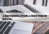 上海区块链视频公司招聘[上海做区块链的有哪些公司]